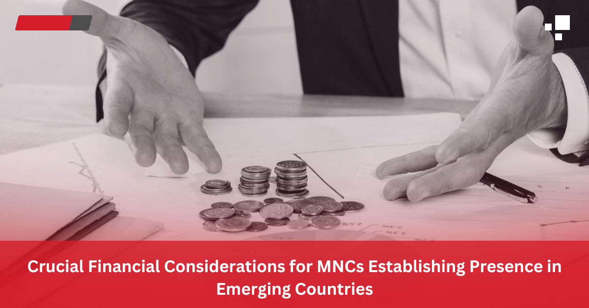 Read more about the article Crucial Financial Considerations for MNCs Establishing Presence in Emerging Countries