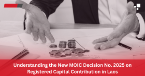 Understanding the New MOIC Decision No. 2025 on Registered Capital Contribution in Laos